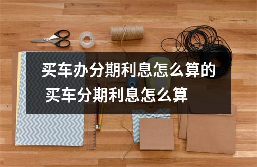 买车办分期利息怎么算的 买车分期利息怎么算
