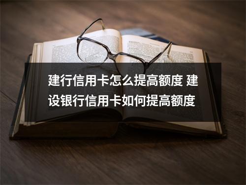 建行信用卡怎么提高额度 建设银行信用卡如何提高额度