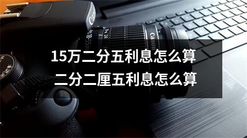 15万二分五利息怎么算 二分二厘五利息怎么算