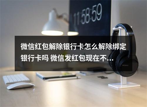 微信红包解除银行卡怎么解除绑定银行卡吗 微信发红包现在不想玩了绑定的银行卡怎么样才能取消