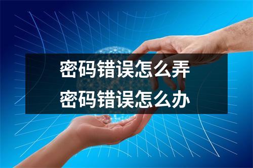 密码错误怎么弄 密码错误怎么办