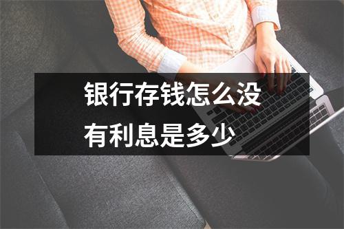 银行存钱怎么没有利息是多少
