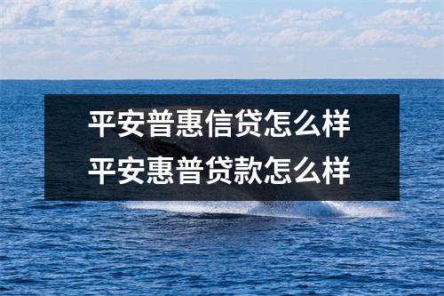 平安普惠信贷怎么样 平安惠普贷款怎么样