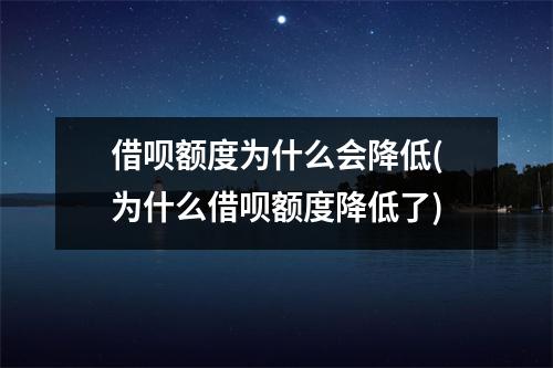 借呗额度为什么会降低(为什么借呗额度降低了)