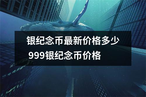 银纪念币最新价格多少 999银纪念币价格