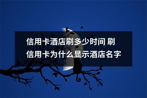信用卡酒店刷多少时间 刷信用卡为什么显示酒店名字