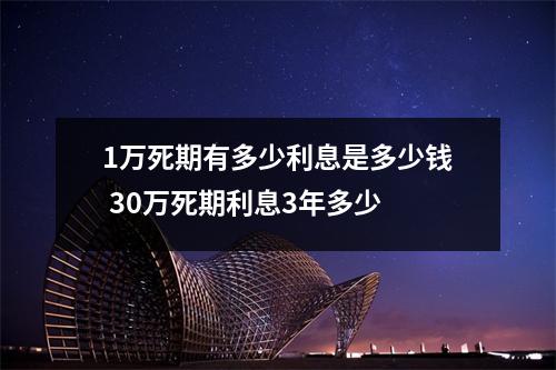 1万死期有多少利息是多少钱 30万死期利息3年多少