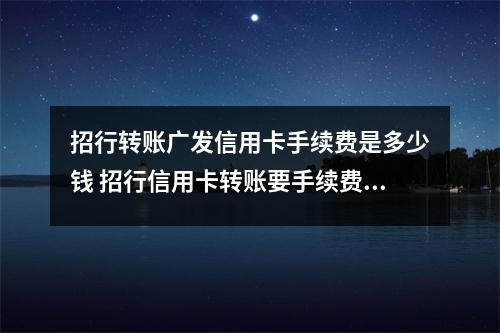 招行转账广发信用卡手续费是多少钱 招行信用卡转账要手续费吗