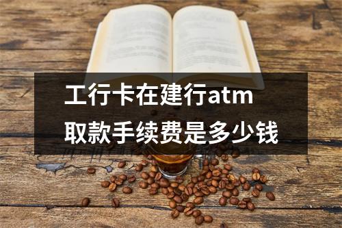 工行卡在建行atm取款手续费是多少钱