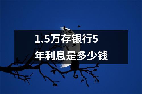 1.5万存银行5年利息是多少钱