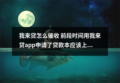 我来贷怎么催收 前段时间用我来贷app申请了贷款本应该上个月29号还款但最近出