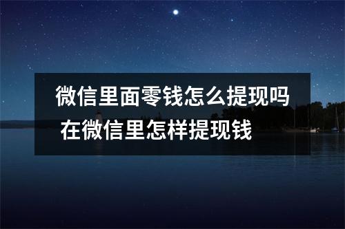 微信里面零钱怎么提现吗 在微信里怎样提现钱