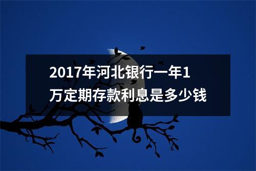 2017年河北银行一年1万定期存款利息是多少钱