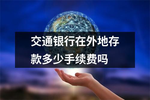 交通银行在外地存款多少手续费吗