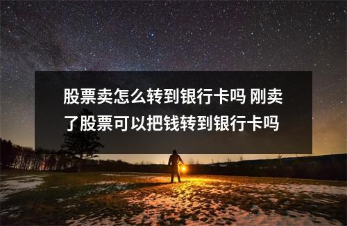 股票卖怎么转到银行卡吗 刚卖了股票可以把钱转到银行卡吗