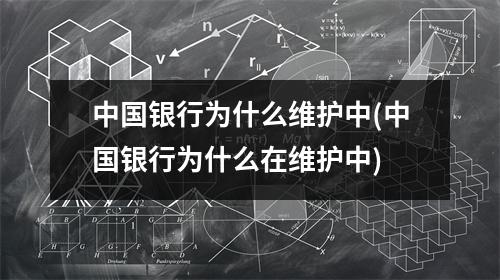 中国银行为什么维护中(中国银行为什么在维护中)