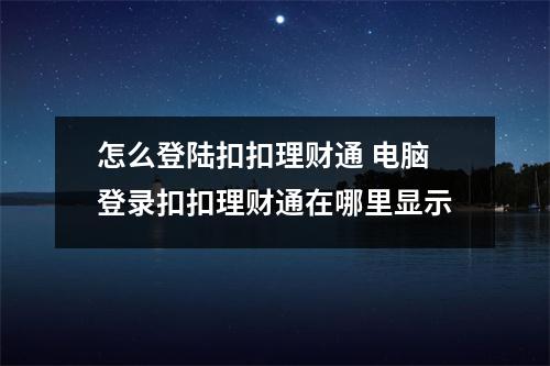 怎么登陆扣扣理财通 电脑登录扣扣理财通在哪里显示