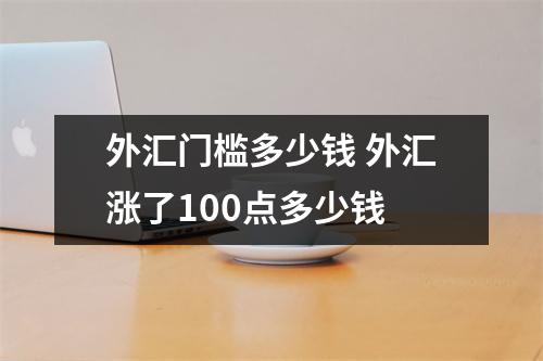 外汇门槛多少钱 外汇涨了100点多少钱
