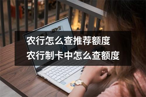 农行怎么查推荐额度 农行制卡中怎么查额度