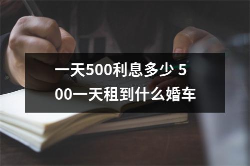 一天500利息多少 500一天租到什么婚车
