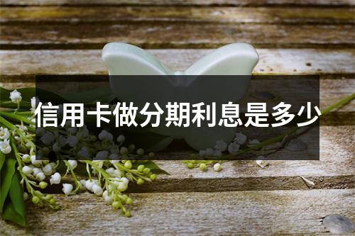 信用卡做分期利息是多少