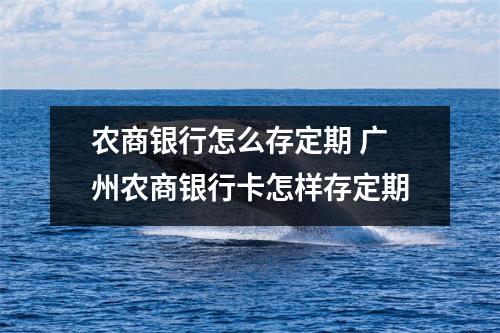 农商银行怎么存定期 广州农商银行卡怎样存定期