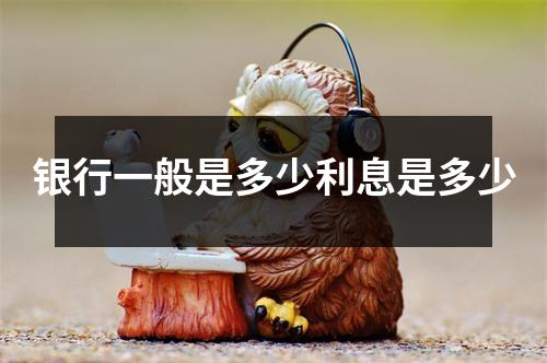 银行一般是多少利息是多少