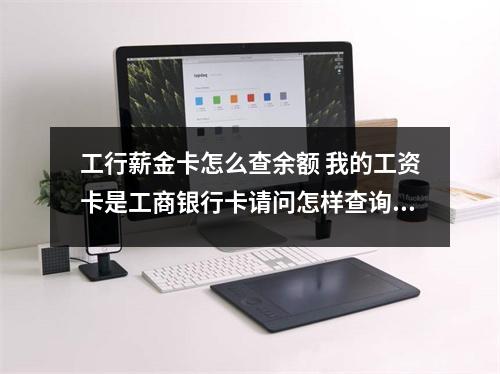 工行薪金卡怎么查余额 我的工资卡是工商银行卡请问怎样查询工资卡金额