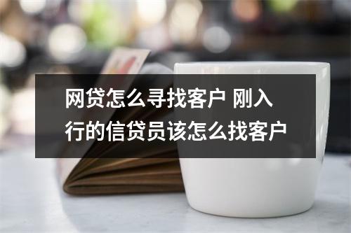 网贷怎么寻找客户 刚入行的信贷员该怎么找客户