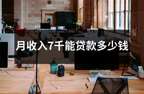 月收入7千能贷款多少钱