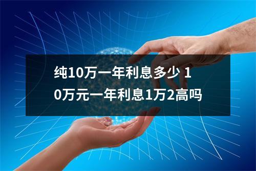 纯10万一年利息多少 10万元一年利息1万2高吗