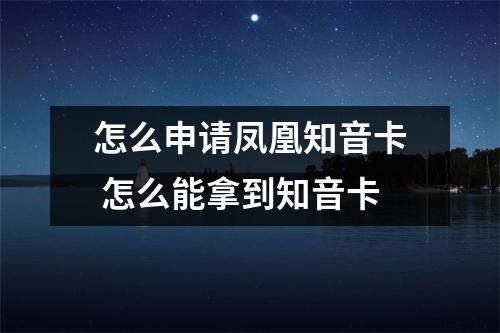 怎么申请凤凰知音卡 怎么能拿到知音卡