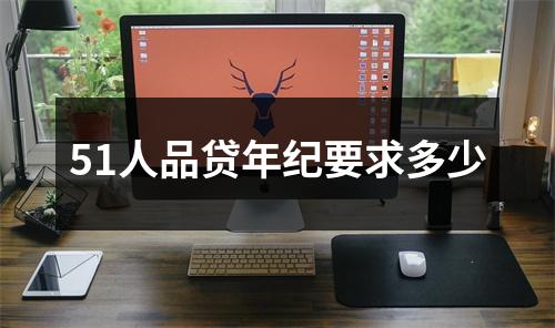 51人品贷年纪要求多少
