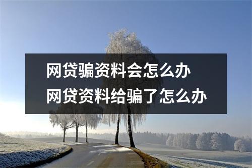 网贷骗资料会怎么办 网贷资料给骗了怎么办