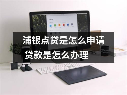 浦银点贷是怎么申请 贷款是怎么办理