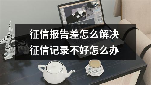 征信报告差怎么解决 征信记录不好怎么办