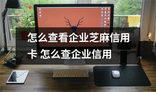 怎么查看企业芝麻信用卡 怎么查企业信用