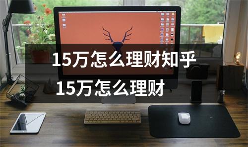 15万怎么理财知乎 15万怎么理财