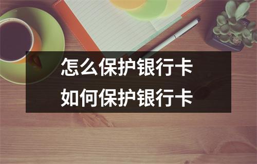 怎么保护银行卡 如何保护银行卡