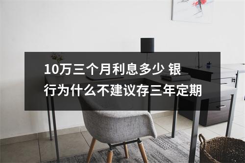 10万三个月利息多少 银行为什么不建议存三年定期