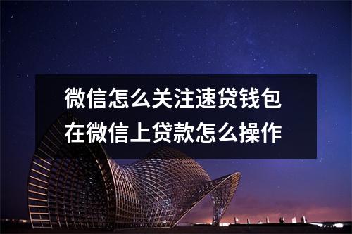 微信怎么关注速贷钱包 在微信上贷款怎么操作