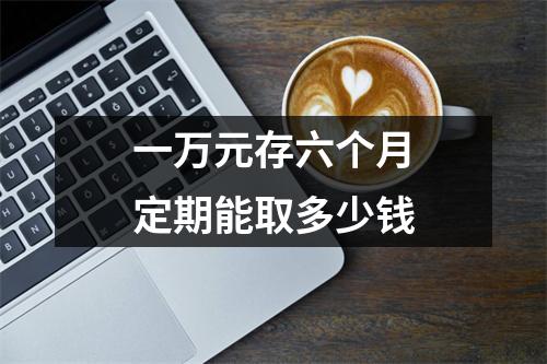 一万元存六个月定期能取多少钱