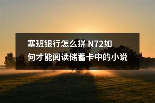 塞班银行怎么拼 N72如何才能阅读储蓄卡中的小说