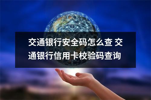 交通银行安全码怎么查 交通银行信用卡校验码查询