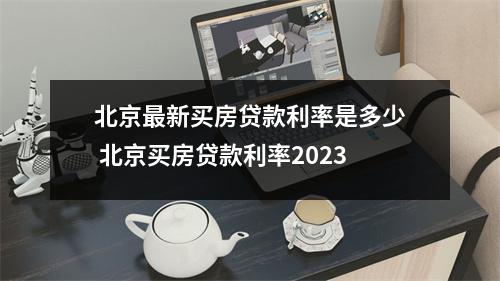 北京最新买房贷款利率是多少 北京买房贷款利率2023