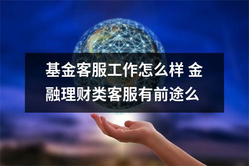 基金客服工作怎么样 金融理财类客服有前途么