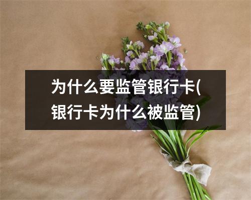 为什么要监管银行卡(银行卡为什么被监管)