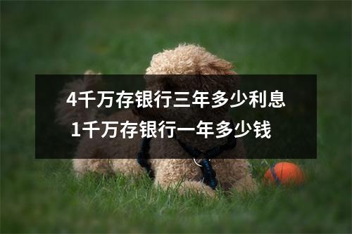 4千万存银行三年多少利息 1千万存银行一年多少钱