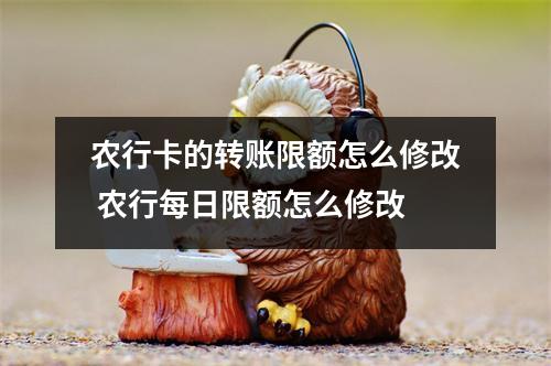 农行卡的转账限额怎么修改 农行每日限额怎么修改