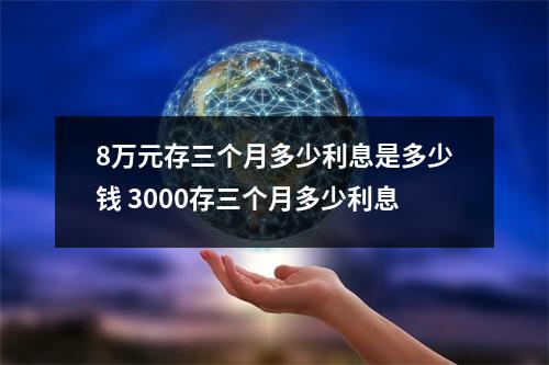 8万元存三个月多少利息是多少钱 3000存三个月多少利息